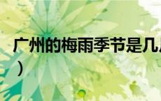 广州的梅雨季节是几月份（梅雨季节是几月份）