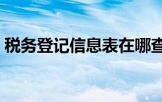 税务登记信息表在哪查询（税务登记表下载）