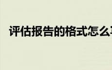 评估报告的格式怎么写（评估报告的格式）