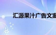 汇源果汁广告文案（汇源果汁广告）