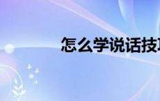 怎么学说话技巧（学习技巧）