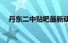 丹东二中贴吧最新动态（丹东二中贴吧）