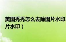 美图秀秀怎么去除图片水印不留痕迹（美图秀秀怎么去除图片水印）