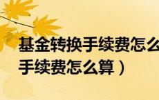 基金转换手续费怎么算 答案如下（基金转换手续费怎么算）