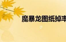 魔暴龙图纸掉率（魔暴龙图纸）