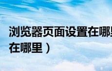浏览器页面设置在哪里设置（浏览器页面设置在哪里）