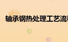 轴承钢热处理工艺流程（热处理工艺流程）