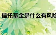 信托基金是什么有风险吗（信托基金是什么）