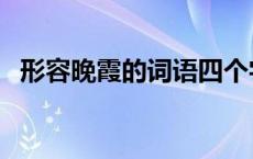 形容晚霞的词语四个字（形容晚霞的词语）