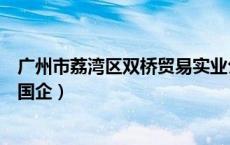 广州市荔湾区双桥贸易实业公司（广州双桥股份有限公司是国企）