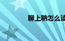 聊上聃怎么读（聃怎么读）