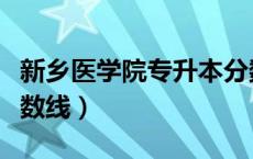 新乡医学院专升本分数线（新乡医学院专科分数线）