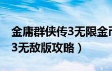 金庸群侠传3无限金币、修为点（金庸群侠传3无敌版攻略）