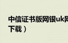 中信证书版网银uk网址（中信银行网银证书下载）