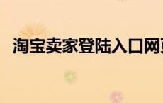 淘宝卖家登陆入口网页版（淘宝卖家登陆）