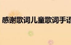 感谢歌词儿童歌词手语（感谢歌词儿童歌词）