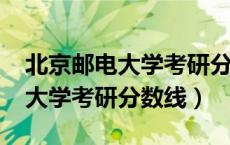 北京邮电大学考研分数线2024年（北京邮电大学考研分数线）