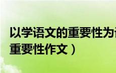 以学语文的重要性为话题的作文（学习语文的重要性作文）