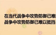 在当代战争中攻势防御已难以抵挡先发制人的进攻（在当代战争中攻势防御已难以抵挡）