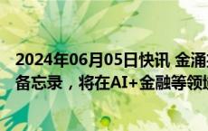 2024年06月05日快讯 金涌投资：与商汤签订战略合作框架备忘录，将在AI+金融等领域合作