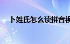 卜姓氏怎么读拼音视频（卜姓氏怎么读）