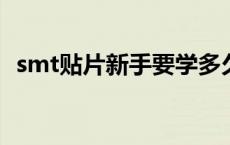 smt贴片新手要学多久（SMT是什么意思）