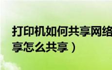 打印机如何共享网络打印?（网络打印机的共享怎么共享）