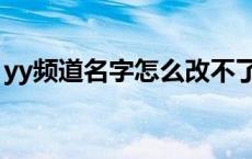 yy频道名字怎么改不了（yy频道名字怎么改）