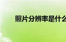 照片分辨率是什么（分辨率是什么）