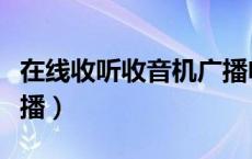 在线收听收音机广播电台（在线收听收音机广播）
