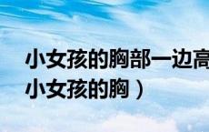 小女孩的胸部一边高一边低是什么原因啊?（小女孩的胸）