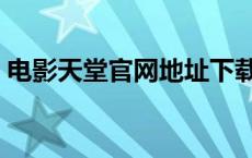 电影天堂官网地址下载（电影天堂下载地址）