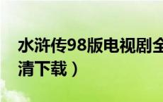 水浒传98版电视剧全集下载（水浒传98版高清下载）