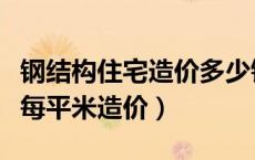 钢结构住宅造价多少钱一个平方（钢结构住宅每平米造价）