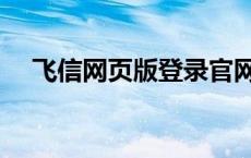 飞信网页版登录官网（飞信网页版登录）