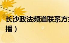 长沙政法频道联系方式（长沙政法频道在线直播）