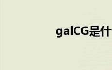 galCG是什么（galcg）