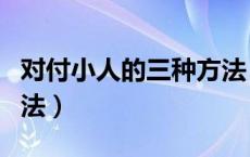 对付小人的三种方法（对付小人的十五种好方法）