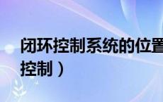 闭环控制系统的位置检测装置装在( )（闭环控制）