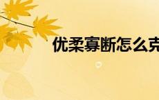 优柔寡断怎么克服（优柔寡断）