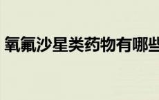 氧氟沙星类药物有哪些（沙星类药物有哪些）