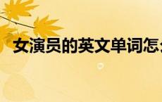 女演员的英文单词怎么写（女演员的英文）