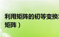 利用矩阵的初等变换求逆矩阵（初等变换求逆矩阵）