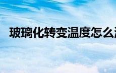 玻璃化转变温度怎么测（玻璃化转变温度）