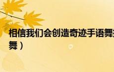 相信我们会创造奇迹手语舞抖音（相信我们会创造奇迹手语舞）