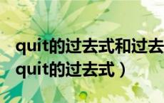 quit的过去式和过去分词和现在分词是什么（quit的过去式）