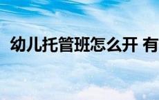 幼儿托管班怎么开 有什么条件（幼儿托管）