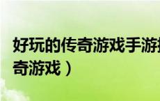 好玩的传奇游戏手游排行榜前十名（好玩的传奇游戏）