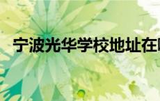 宁波光华学校地址在哪里（宁波光华学校）