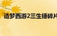 造梦西游2三生锤碎片（造梦西游2三生锤）
